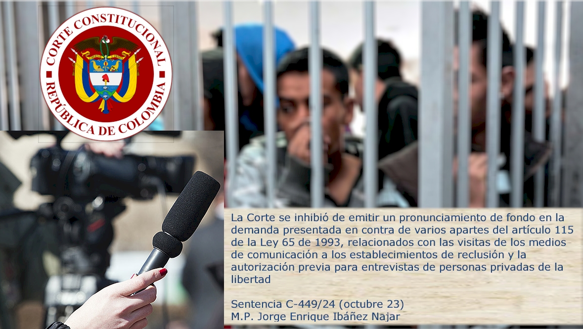 La Corte se inhibió de emitir un pronunciamiento de fondo en la demanda presentada en contra de varios apartes del artículo 115 de la Ley 65 de 1993, relacionados con las visitas de los medios de comunicación a los establecimientos de reclusión y la autorización previa para entrevistas de personas privadas de la libertad Sentencia C-449/24 (octubre 23) M.P. Jorge Enrique Ibáñez Najar